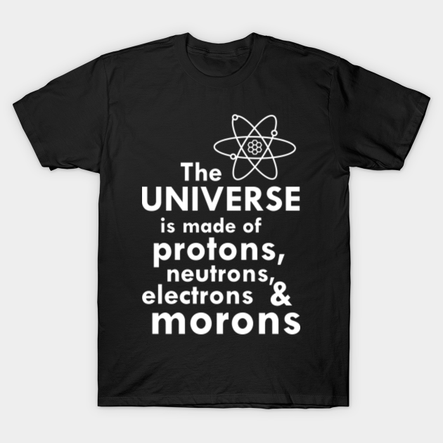the universe is made up of protons neutrons electrons and morons